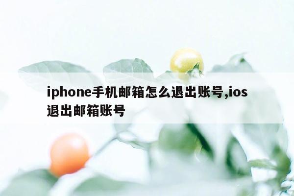 iphone手机邮箱怎么退出账号,ios退出邮箱账号