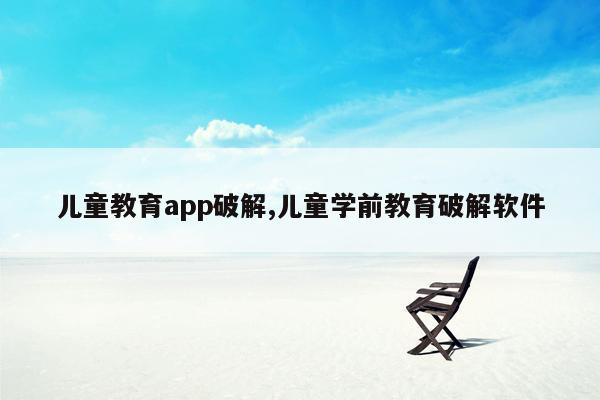 儿童教育app破解,儿童学前教育破解软件