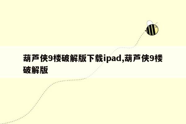 葫芦侠9楼破解版下载ipad,葫芦侠9楼破解版