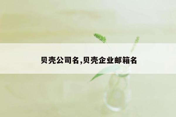 贝壳公司名,贝壳企业邮箱名