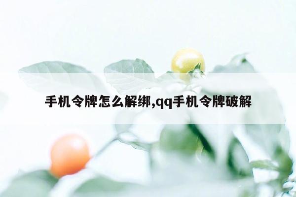 手机令牌怎么解绑,qq手机令牌破解