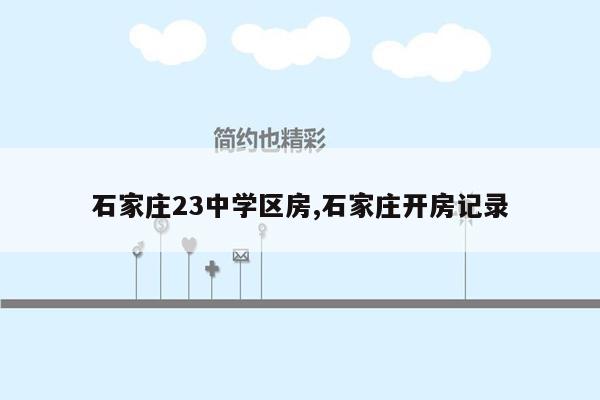 石家庄23中学区房,石家庄开房记录