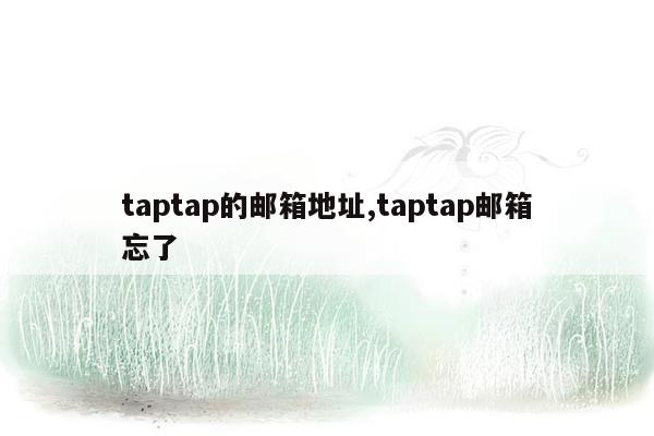 taptap的邮箱地址,taptap邮箱忘了