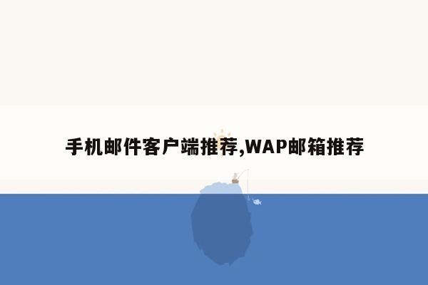 手机邮件客户端推荐,WAP邮箱推荐