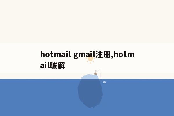 hotmail gmail注册,hotmail破解