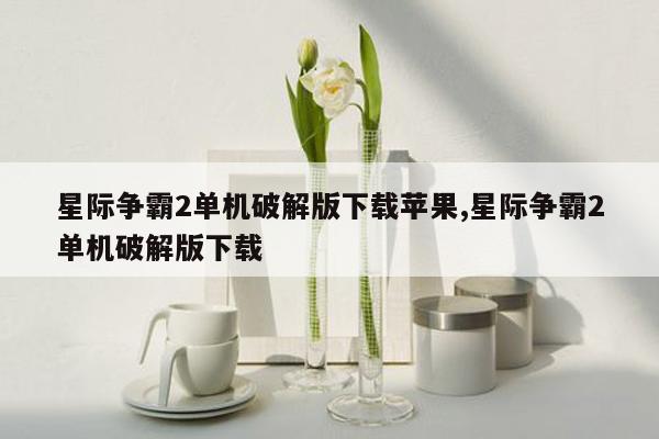 星际争霸2单机破解版下载苹果,星际争霸2单机破解版下载