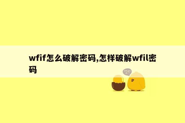 wfif怎么破解密码,怎样破解wfil密码