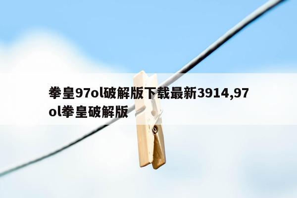 拳皇97ol破解版下载最新3914,97ol拳皇破解版