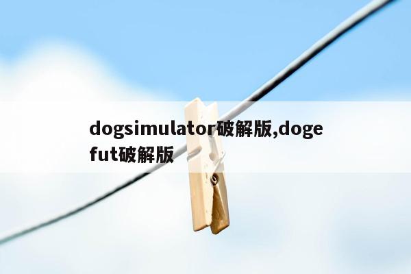 dogsimulator破解版,dogefut破解版