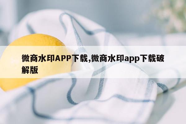 微商水印APP下载,微商水印app下载破解版