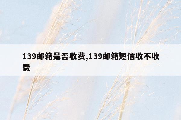 139邮箱是否收费,139邮箱短信收不收费