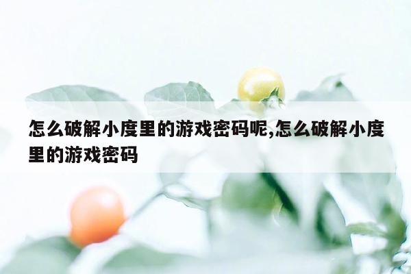 怎么破解小度里的游戏密码呢,怎么破解小度里的游戏密码