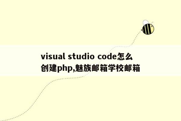 visual studio code怎么创建php,魅族邮箱学校邮箱