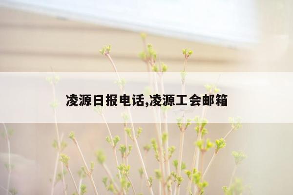 凌源日报电话,凌源工会邮箱