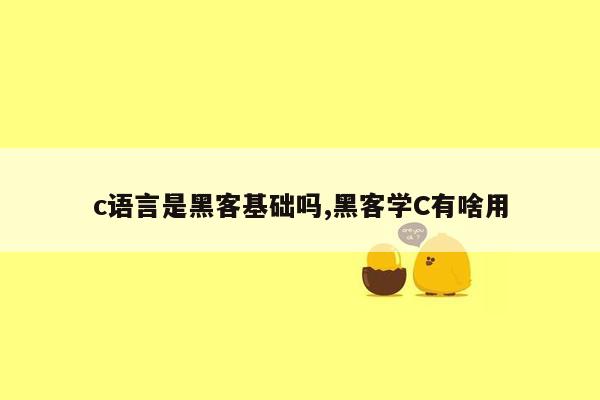 c语言是黑客基础吗,黑客学C有啥用