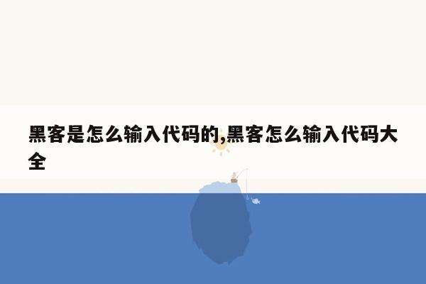 黑客是怎么输入代码的,黑客怎么输入代码大全