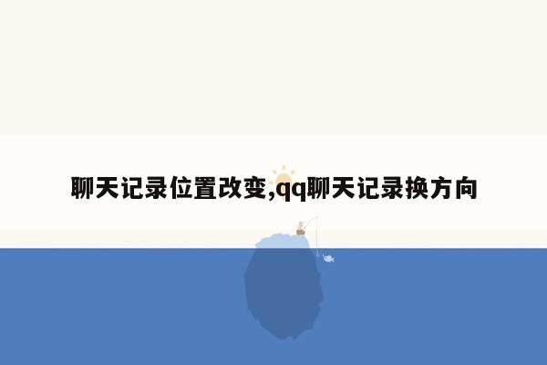 聊天记录位置改变,qq聊天记录换方向