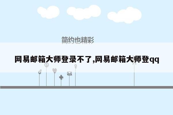 网易邮箱大师登录不了,网易邮箱大师登qq