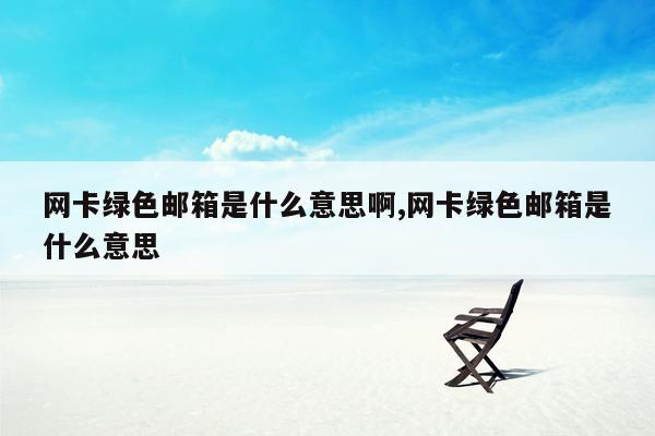 网卡绿色邮箱是什么意思啊,网卡绿色邮箱是什么意思