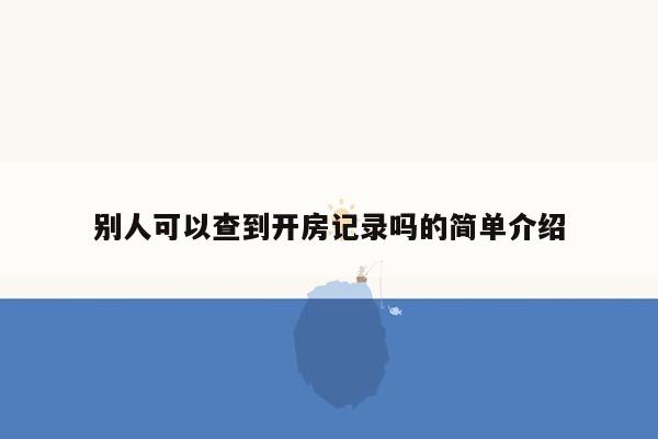 别人可以查到开房记录吗的简单介绍