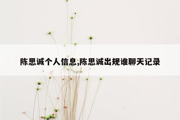 陈思诚个人信息,陈思诚出规谁聊天记录