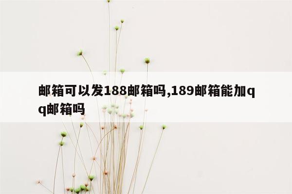 邮箱可以发188邮箱吗,189邮箱能加qq邮箱吗