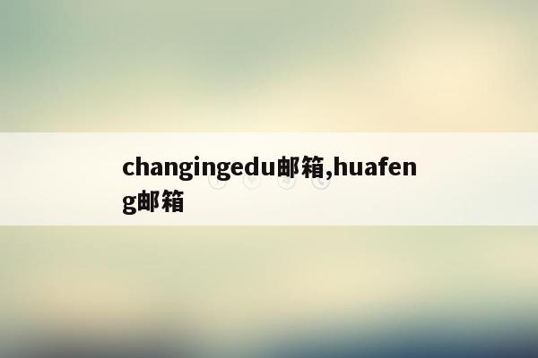 changingedu邮箱,huafeng邮箱