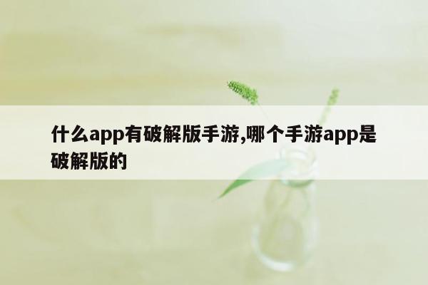 什么app有破解版手游,哪个手游app是破解版的