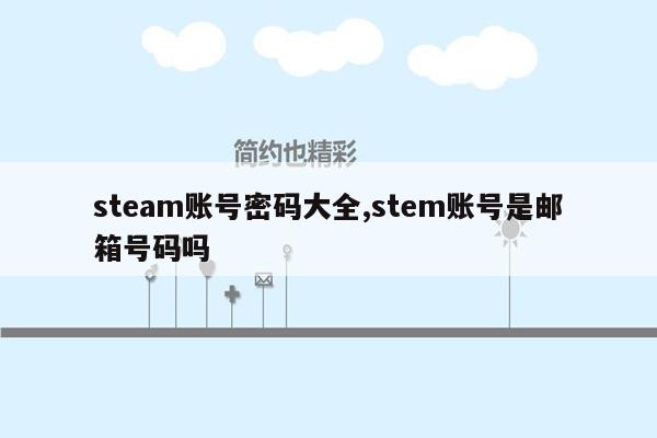 steam账号密码大全,stem账号是邮箱号码吗