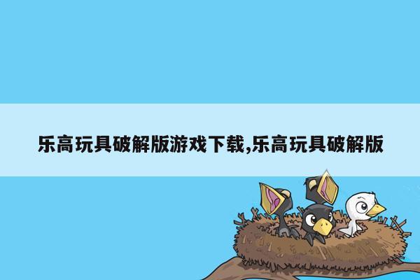 乐高玩具破解版游戏下载,乐高玩具破解版