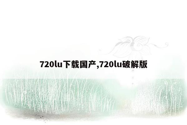 720lu下载国产,720lu破解版