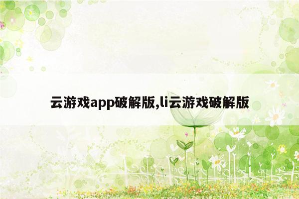 云游戏app破解版,li云游戏破解版