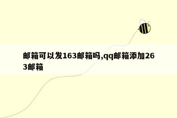 邮箱可以发163邮箱吗,qq邮箱添加263邮箱