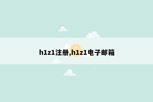 h1z1注册,h1z1电子邮箱