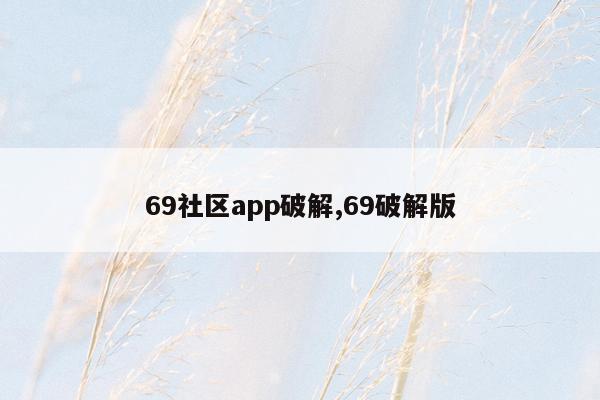 69社区app破解,69破解版