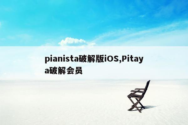 pianista破解版iOS,Pitaya破解会员