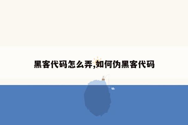 黑客代码怎么弄,如何伪黑客代码