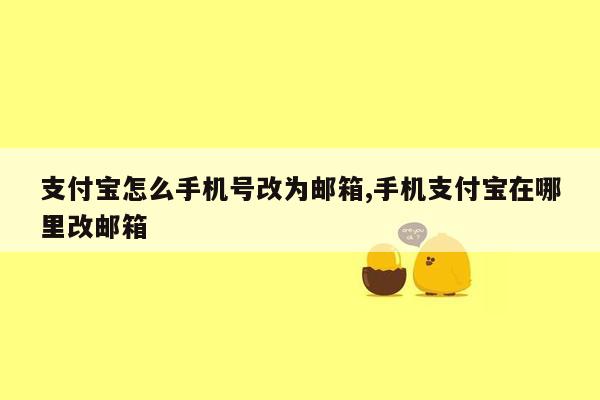 支付宝怎么手机号改为邮箱,手机支付宝在哪里改邮箱