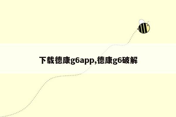 下载德康g6app,德康g6破解