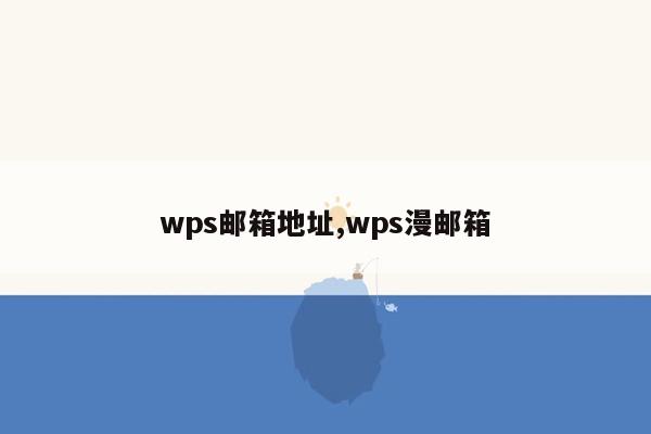 wps邮箱地址,wps漫邮箱