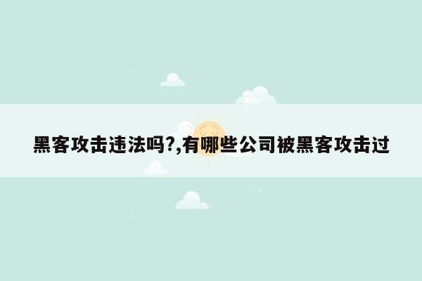 黑客攻击违法吗?,有哪些公司被黑客攻击过