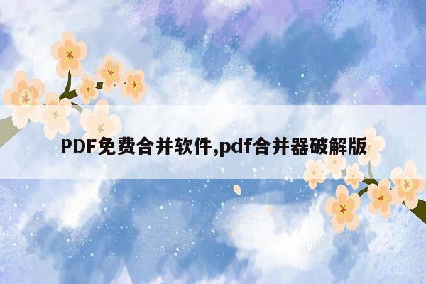 PDF免费合并软件,pdf合并器破解版