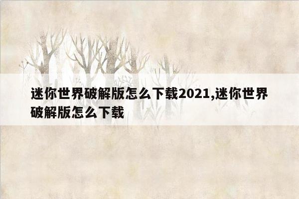 迷你世界破解版怎么下载2021,迷你世界破解版怎么下载