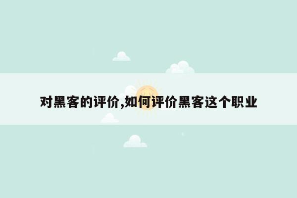 对黑客的评价,如何评价黑客这个职业