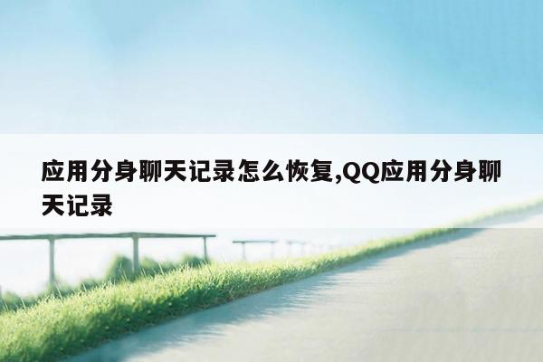 应用分身聊天记录怎么恢复,QQ应用分身聊天记录