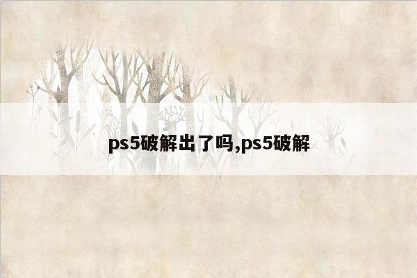 ps5破解出了吗,ps5破解