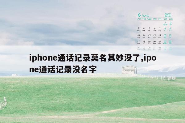 iphone通话记录莫名其妙没了,ipone通话记录没名字