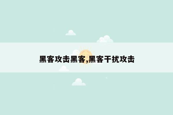 黑客攻击黑客,黑客干扰攻击