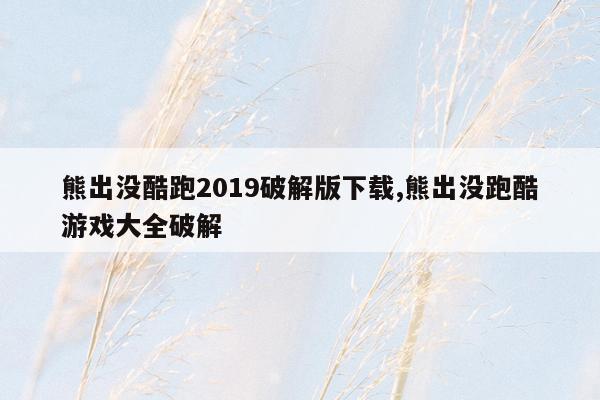 熊出没酷跑2019破解版下载,熊出没跑酷游戏大全破解