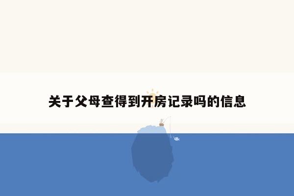 关于父母查得到开房记录吗的信息